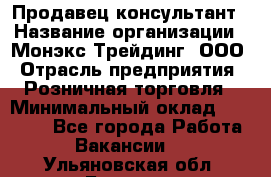 Продавец-консультант › Название организации ­ Монэкс Трейдинг, ООО › Отрасль предприятия ­ Розничная торговля › Минимальный оклад ­ 26 200 - Все города Работа » Вакансии   . Ульяновская обл.,Барыш г.